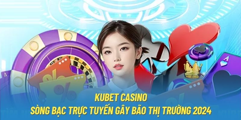 KUBET Casino - Sòng Bạc Trực Tuyến Gây Bão Thị Trường 2024