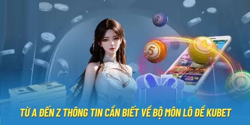 Từ A đến Z thông tin cần biết về bộ môn lô đề Kubet